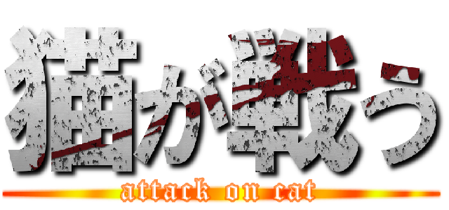 猫が戦う (attack on cat)