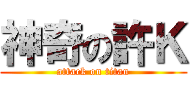 神奇の許Ｋ (attack on titan)