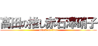 高田の推し赤石澤硝子 (attack on titan)