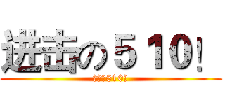 进击の５１０！ (进击的510！)