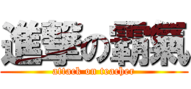 進撃の霸氣 (attack on teacher)