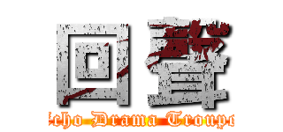 回 聲 (Echo Drama Troupe)