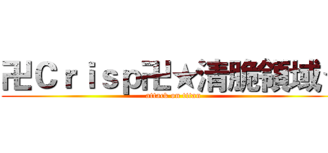 卍Ｃｒｉｓｐ卍★清脆領域★ (attack on titan)
