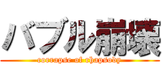 バブル崩壊 (corrapse of rhapsody)