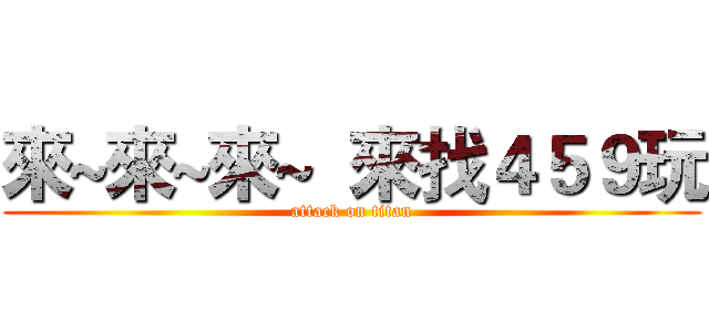 來~來~來~  來找４５９玩 (attack on titan)