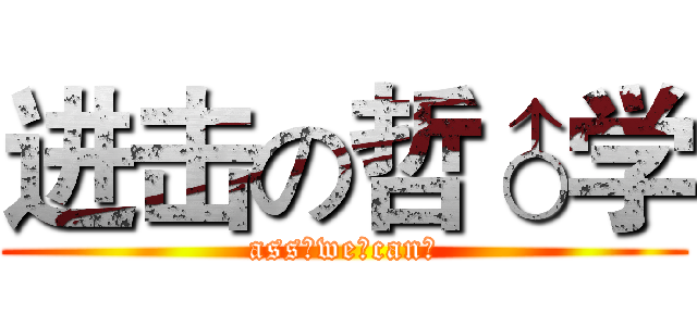 进击の哲♂学 (ass♂we♂can♂)