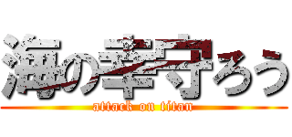 海の幸守ろう (attack on titan)