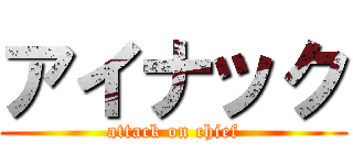 アイナック (attack on chief)