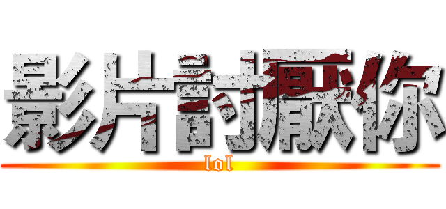 影片討厭你 (lol)