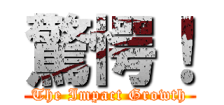 驚愕！ (The Impact Growth)