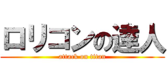 ロリコンの達人 (attack on titan)