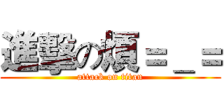 進擊の煩＝＿＝ (attack on titan)