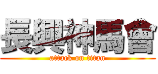 長興神馬會 (attack on titan)
