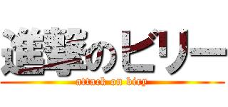 進撃のビリー (attack on biry)