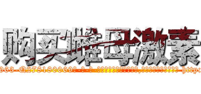 购买雌母激素 (购买雌母激素【电-186x2687x6963-Q278180069元-吉-药-业】我们做的是长期生意,靠的是老客户长期支持 http://sngk.net/IzgrGv
)