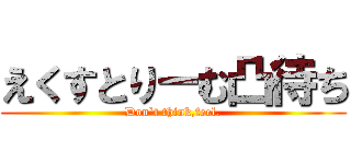 えくすとりーむ凸待ち (Don`t think,feel.)