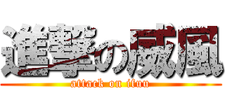 進撃の威風 (attack on ifuu)