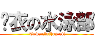 脫衣の水泳部 ( Take clothes off)