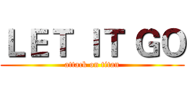 ＬＥＴ ＩＴ ＧＯ (attack on titan)