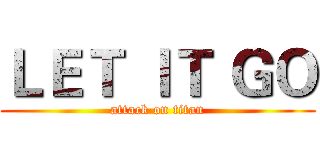 ＬＥＴ ＩＴ ＧＯ (attack on titan)