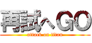 再試へＧＯ (attack on titan)