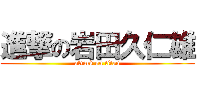 進撃の岩田久仁雄 (attack on titan)