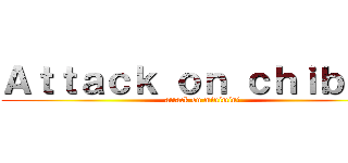 Ａｔｔａｃｋ ｏｎ ｃｈｉｂｉちょ (attack on minimini)