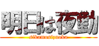 明日は夜勤 (sikamosizuoka)