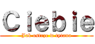 Ｃｉｅｂｉｅ (Jak ostrze w tytana)
