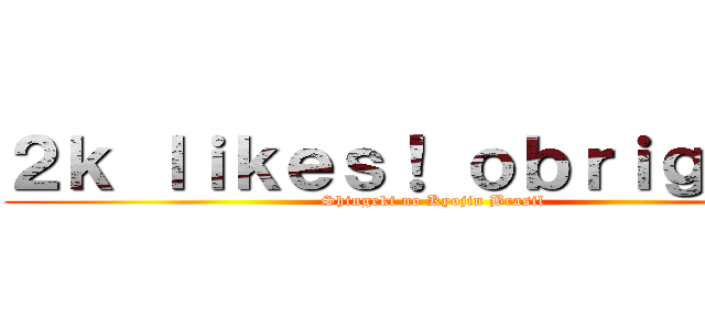 ２ｋ ｌｉｋｅｓ！ ｏｂｒｉｇａｄｏ (Shingeki no Kyojin Brasil)