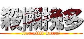 殺懶挽多 (fire still burns)