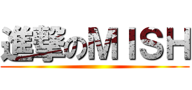 進撃のＭＩＳＨ ()