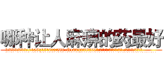 哪种让人麻痹的药最好 (哪种让人麻痹的药最好【电.话156x1318x7580-Q1991936399鑫宏药业】我们做的是长期生意,靠的是老客户长期支持
参考消息网2月20日报道 韩媒称，“剩女多、离婚率高的城市，房价一定会上涨。”这是中国经济学家金岩石2016年12月参加在上海举行的房地产相关论坛时说的话。
)