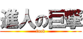 進人の巨撃 (fuck)