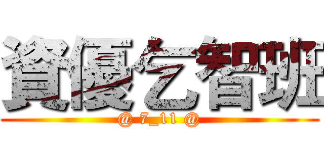 資優乞智班 (@ 7_11 @)