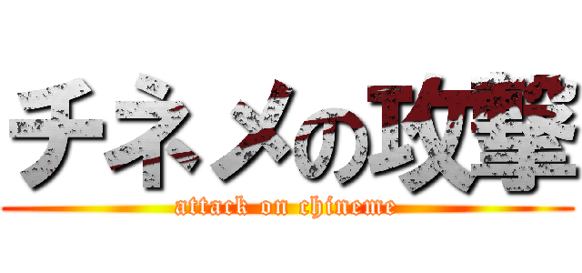 チネメの攻撃 (attack on chineme)
