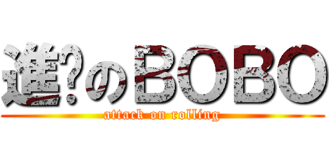 進擊のＢＯＢＯ (attack on rolling)