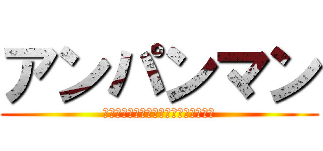 アンパンマン (食べられた屈辱を思い出せ　顔を捧げよ)