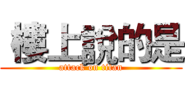  樓上說的是 (attack on titan)