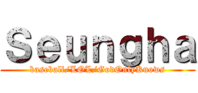 Ｓｅｕｎｇｈａ (baseball/LOL/GodOnlyKnows)