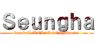 Ｓｅｕｎｇｈａ (baseball/LOL/GodOnlyKnows)