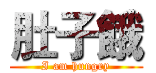 肚子餓 (I am hungry)