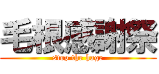 毛根感謝祭 (stop the hage)
