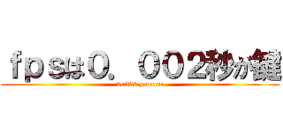 ｆｐｓは０．００２秒が鍵 (2022年　yamato)