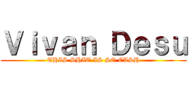 Ｖｉｖａｎ Ｄｅｓｕ (THIS SHIT IS SO CASH)
