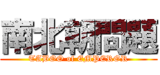 南北朝問題 (TABOO of EMPEROR)