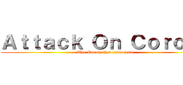 Ａｔｔａｃｋ Ｏｎ Ｃｏｒｏｎａ (The Enemy that cannot see)