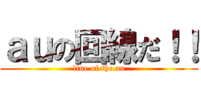 ａｕの回線だ！！ (line of the au)