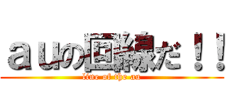 ａｕの回線だ！！ (line of the au)