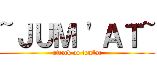 ~ＪＵＭ 'ＡＴ~ (attack on jum'at)